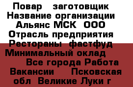 Повар - заготовщик › Название организации ­ Альянс-МСК, ООО › Отрасль предприятия ­ Рестораны, фастфуд › Минимальный оклад ­ 28 500 - Все города Работа » Вакансии   . Псковская обл.,Великие Луки г.